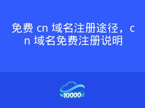 免费 cn 域名注册途径，cn 域名免费注册说明