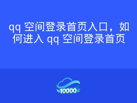 qq 空间登录首页入口,如何进入 qq 空间登录首页
