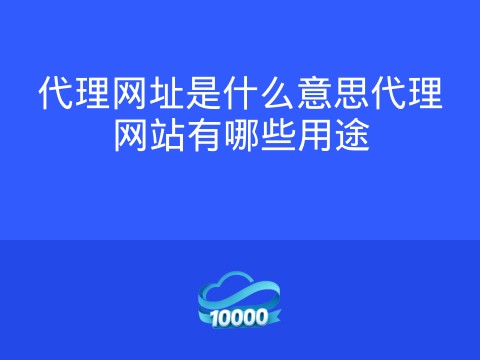 代理网址是什么意思代理网站有哪些用途
