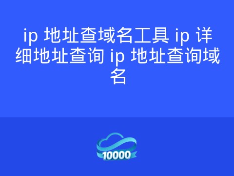 ip 地址查域名工具 ip 详细地址查询 ip 地址查询域名