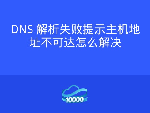 DNS 解析失败提示主机地址不可达怎么解决