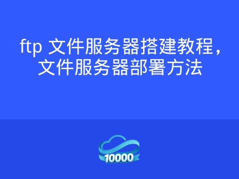 ftp 文件服务器搭建教程,文件服务器部署方法