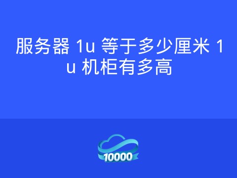 服务器 1u 等于多少厘米 1u 机柜有多高