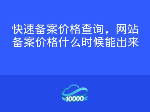 快速备案价格查询,网站备案价格什么时候能出来