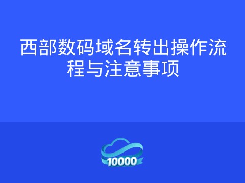 西部数码域名转出操作流程与注意事项