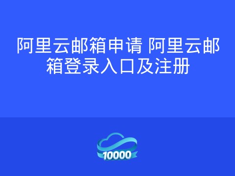 阿里云邮箱申请 阿里云邮箱登录入口及注册