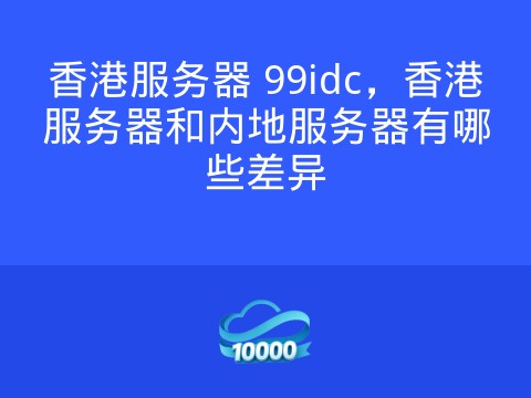 香港服务器 99idc,香港服务器和内地服务器有哪些差异