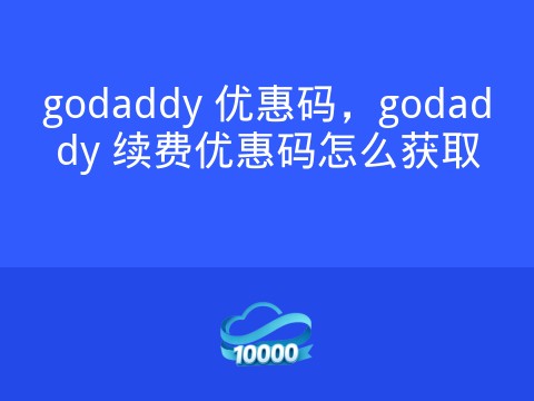 godaddy 优惠码,godaddy 续费优惠码怎么获取