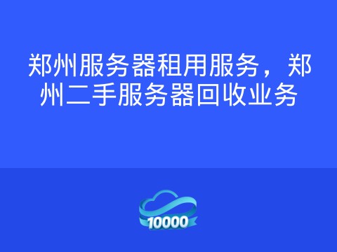 郑州服务器租用服务,郑州二手服务器回收业务