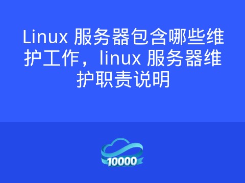 Linux 服务器包含哪些维护工作,linux 服务器维护职责说明