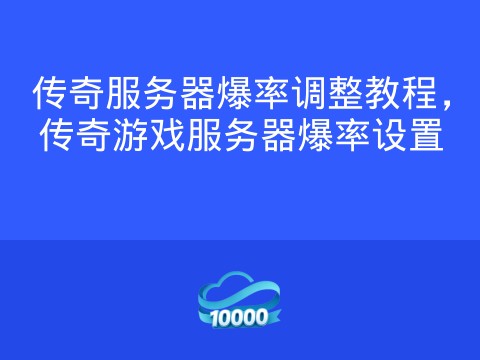 传奇服务器爆率调整教程,传奇游戏服务器爆率设置