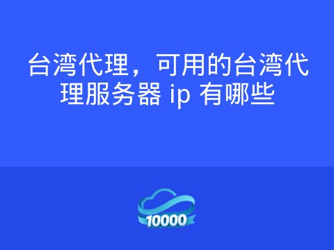 台湾代理，可用的台湾代理服务器 ip 有哪些