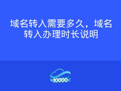 域名转入需要多久,域名转入办理时长说明