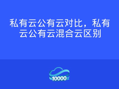 私有云公有云对比,私有云公有云混合云区别