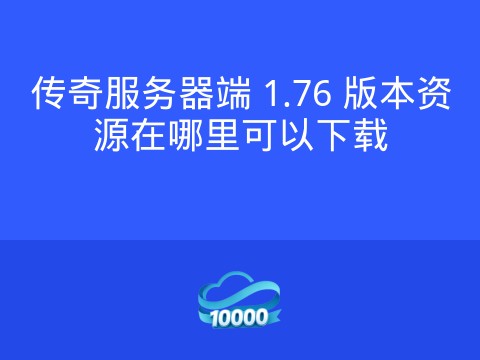 传奇服务器端 1.76 版本资源在哪里可以下载