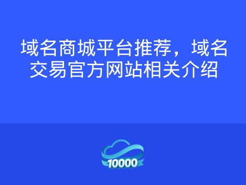 域名商城平台推荐,域名交易官方网站相关介绍