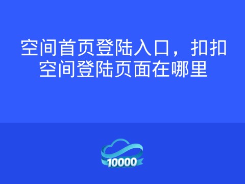 空间首页登陆入口,扣扣空间登陆页面在哪里