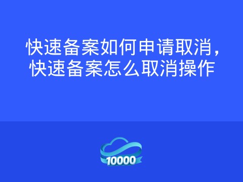 快速备案如何申请取消,快速备案怎么取消操作