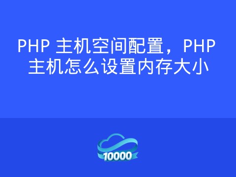 PHP 主机空间配置,PHP 主机怎么设置内存大小
