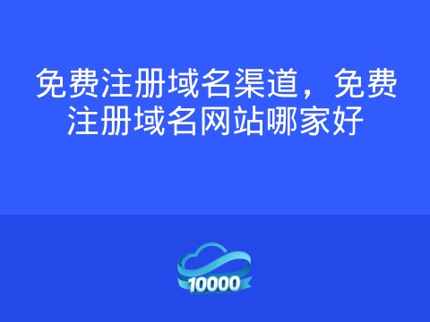 免费注册域名渠道,免费注册域名网站哪家好