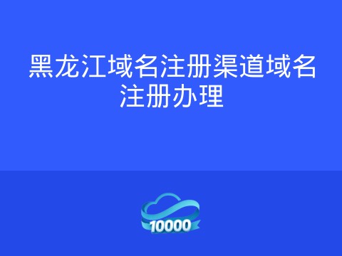 黑龙江域名注册渠道域名注册办理