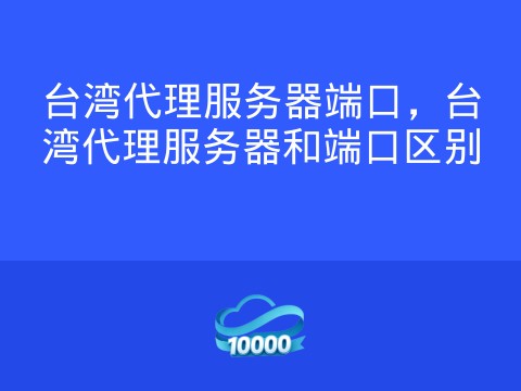 台湾代理服务器端口,台湾代理服务器和端口区别