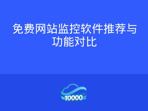 免费网站监控软件推荐与功能对比