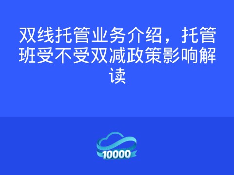 双线托管业务介绍,托管班受不受双减政策影响解读