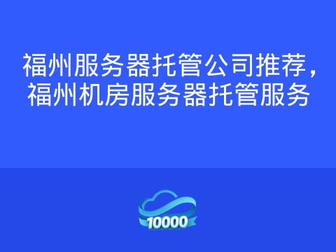 福州服务器托管公司推荐,福州机房服务器托管服务