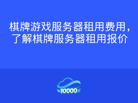 棋牌游戏服务器租用费用,了解棋牌服务器租用报价