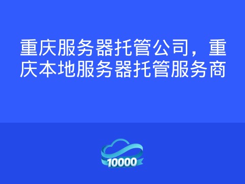 重庆服务器托管公司,重庆本地服务器托管服务商