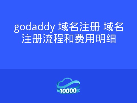 godaddy 域名注册 域名注册流程和费用明细