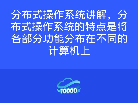 分布式操作系统讲解,分布式操作系统的特点是将各部分功能分布在不同的计算机上
