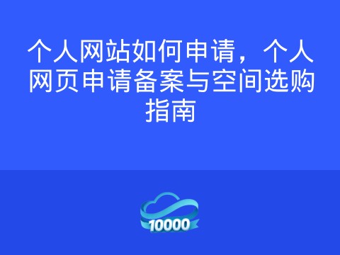 个人网站如何申请,个人网页申请备案与空间选购指南