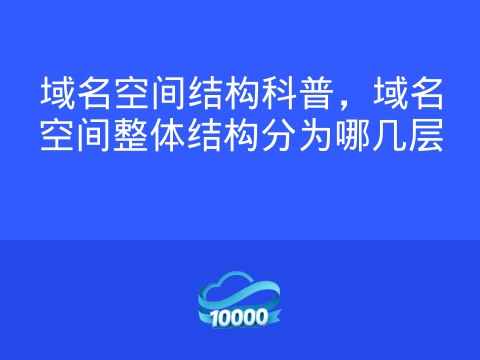 域名空间结构科普,域名空间整体结构分为哪几层