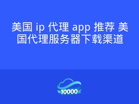 美国 ip 代理 app 推荐 美国代理服务器下载渠道