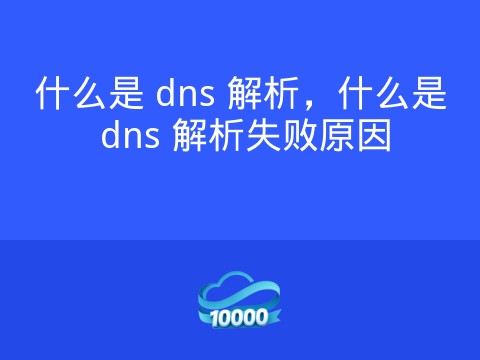 什么是 dns 解析,什么是 dns 解析失败原因