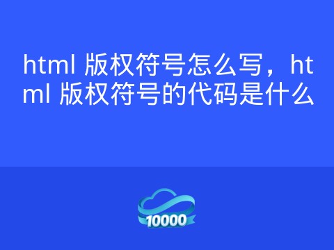 html 版权符号怎么写，html 版权符号的代码是什么