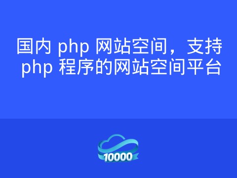 国内 php 网站空间,支持 php 程序的网站空间平台