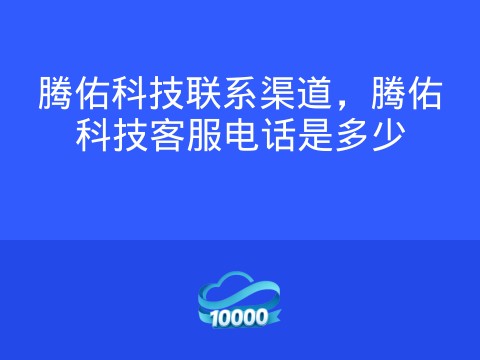 腾佑科技联系渠道,腾佑科技客服电话是多少