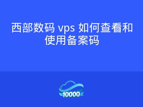 西部数码 vps 如何查看和使用备案码