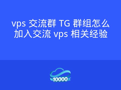 vps 交流群 TG 群组怎么加入交流 vps 相关经验