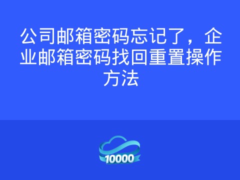 公司邮箱密码忘记了,企业邮箱密码找回重置操作方法