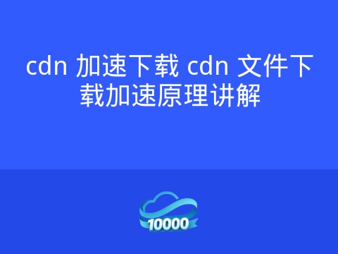 cdn 加速下载 cdn 文件下载加速原理讲解