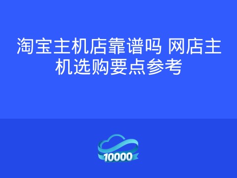 淘宝主机店靠谱吗 网店主机选购要点参考
