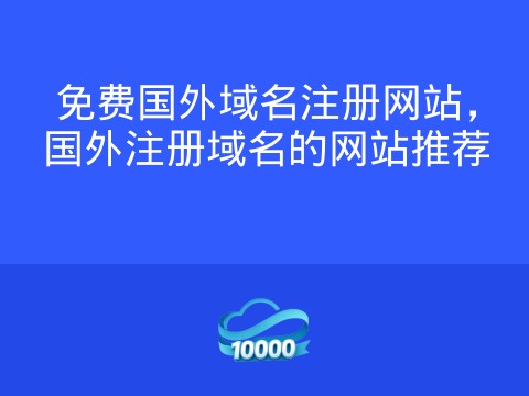免费国外域名注册网站,国外注册域名的网站推荐