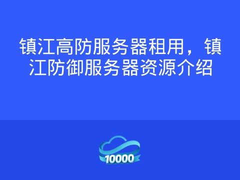 镇江高防服务器租用,镇江防御服务器资源介绍