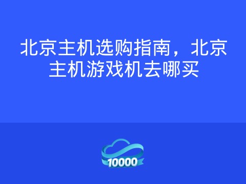 北京主机选购指南，北京主机游戏机去哪买
