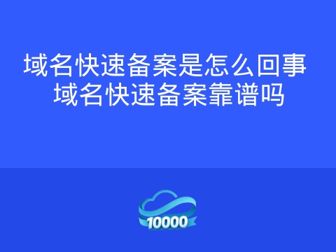 域名快速备案是怎么回事 域名快速备案靠谱吗