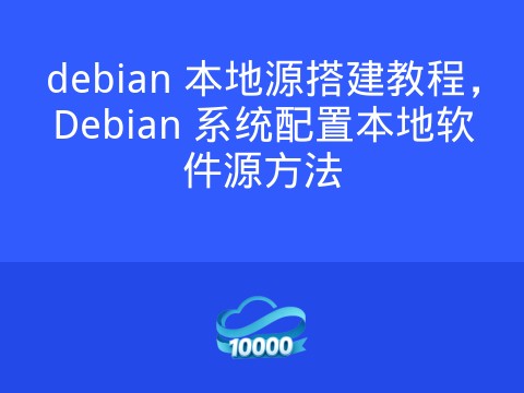 debian 本地源搭建教程,Debian 系统配置本地软件源方法